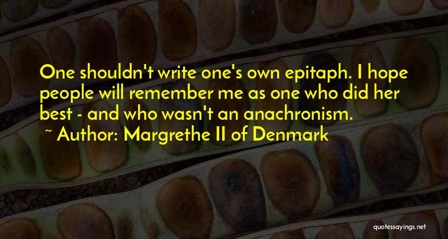 Margrethe II Of Denmark Quotes: One Shouldn't Write One's Own Epitaph. I Hope People Will Remember Me As One Who Did Her Best - And