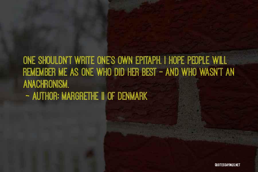 Margrethe II Of Denmark Quotes: One Shouldn't Write One's Own Epitaph. I Hope People Will Remember Me As One Who Did Her Best - And