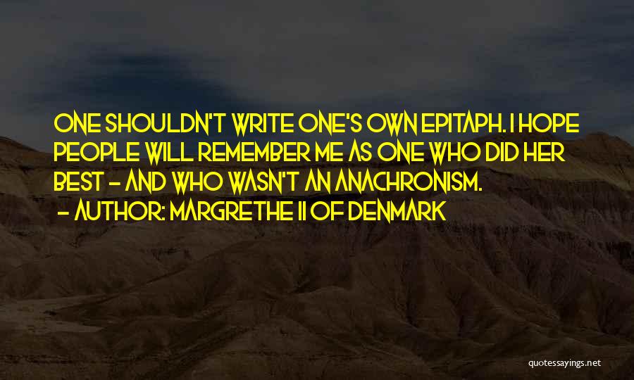 Margrethe II Of Denmark Quotes: One Shouldn't Write One's Own Epitaph. I Hope People Will Remember Me As One Who Did Her Best - And