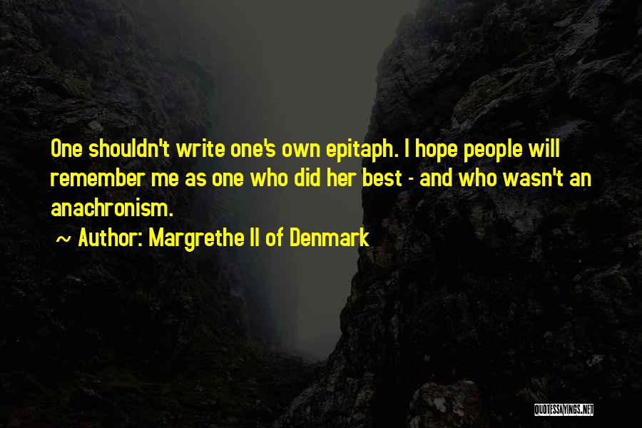 Margrethe II Of Denmark Quotes: One Shouldn't Write One's Own Epitaph. I Hope People Will Remember Me As One Who Did Her Best - And