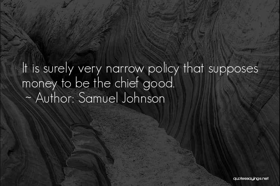 Samuel Johnson Quotes: It Is Surely Very Narrow Policy That Supposes Money To Be The Chief Good.
