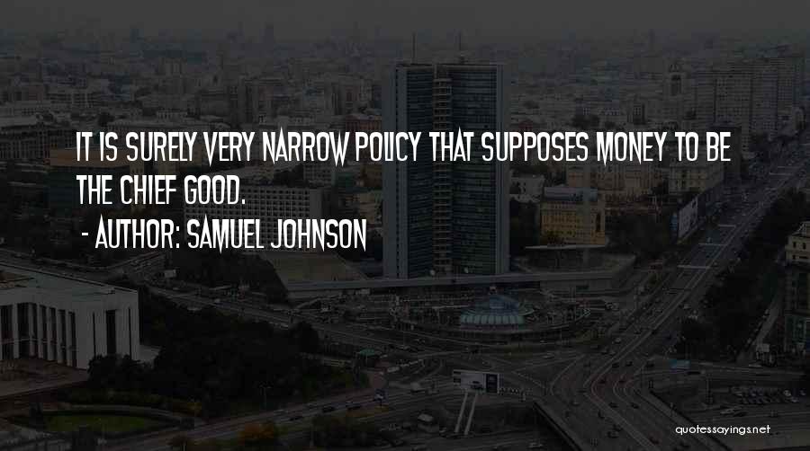 Samuel Johnson Quotes: It Is Surely Very Narrow Policy That Supposes Money To Be The Chief Good.