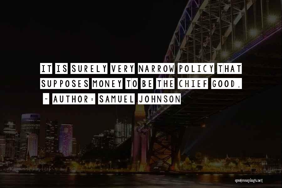 Samuel Johnson Quotes: It Is Surely Very Narrow Policy That Supposes Money To Be The Chief Good.