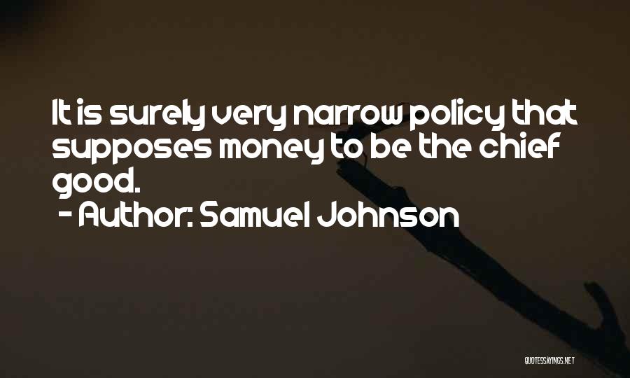 Samuel Johnson Quotes: It Is Surely Very Narrow Policy That Supposes Money To Be The Chief Good.
