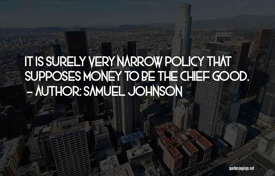Samuel Johnson Quotes: It Is Surely Very Narrow Policy That Supposes Money To Be The Chief Good.