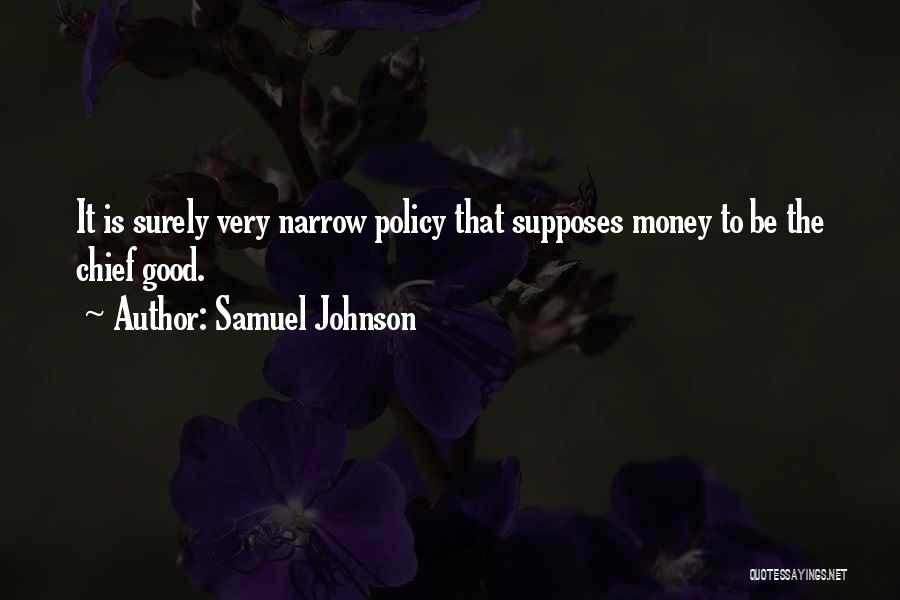 Samuel Johnson Quotes: It Is Surely Very Narrow Policy That Supposes Money To Be The Chief Good.