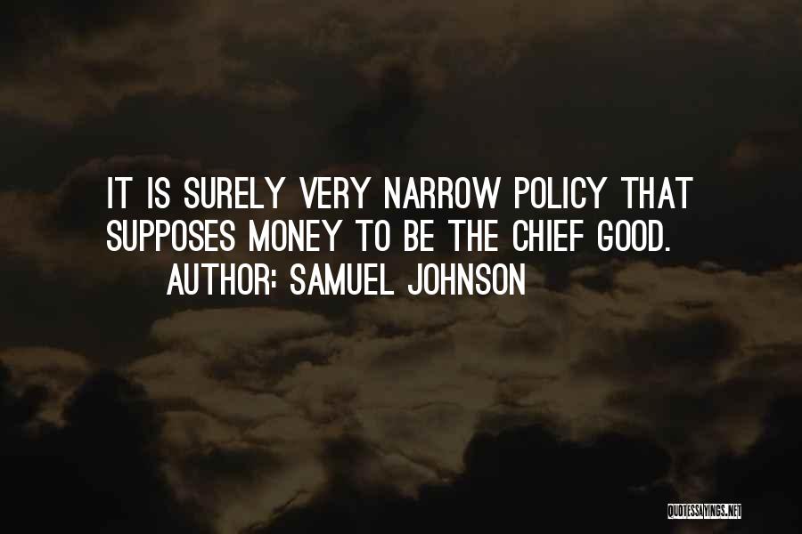 Samuel Johnson Quotes: It Is Surely Very Narrow Policy That Supposes Money To Be The Chief Good.