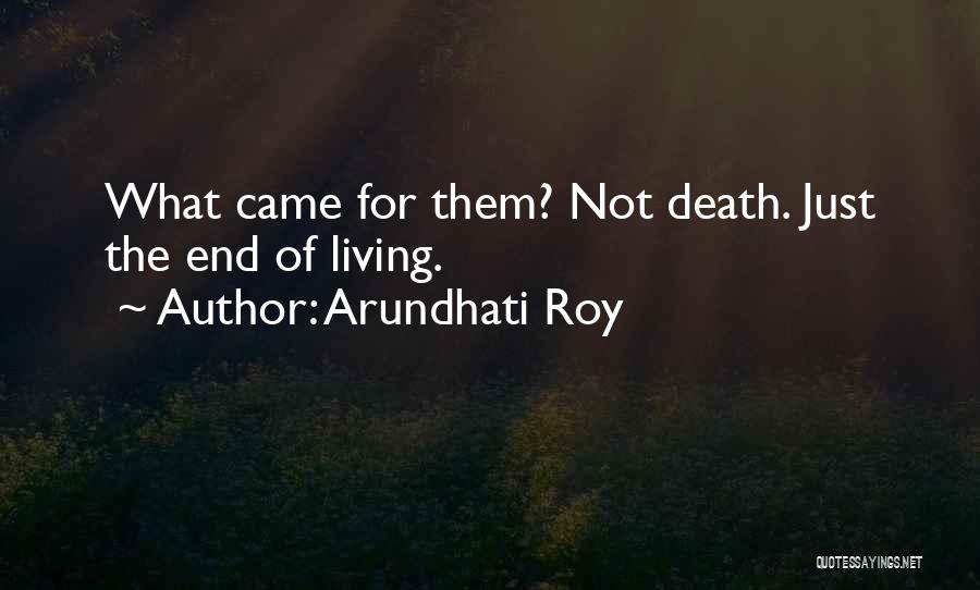 Arundhati Roy Quotes: What Came For Them? Not Death. Just The End Of Living.