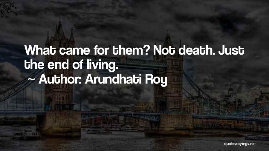 Arundhati Roy Quotes: What Came For Them? Not Death. Just The End Of Living.