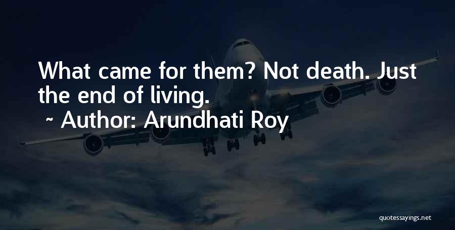 Arundhati Roy Quotes: What Came For Them? Not Death. Just The End Of Living.