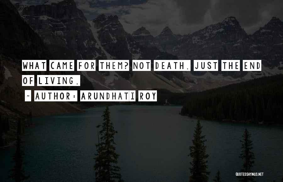 Arundhati Roy Quotes: What Came For Them? Not Death. Just The End Of Living.