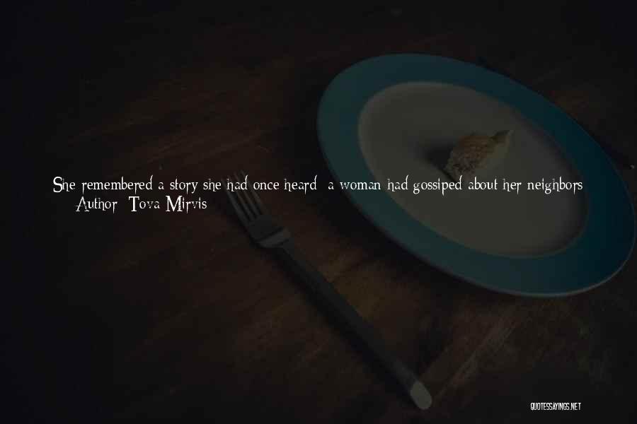 Tova Mirvis Quotes: She Remembered A Story She Had Once Heard: A Woman Had Gossiped About Her Neighbors And Later Regretted What She