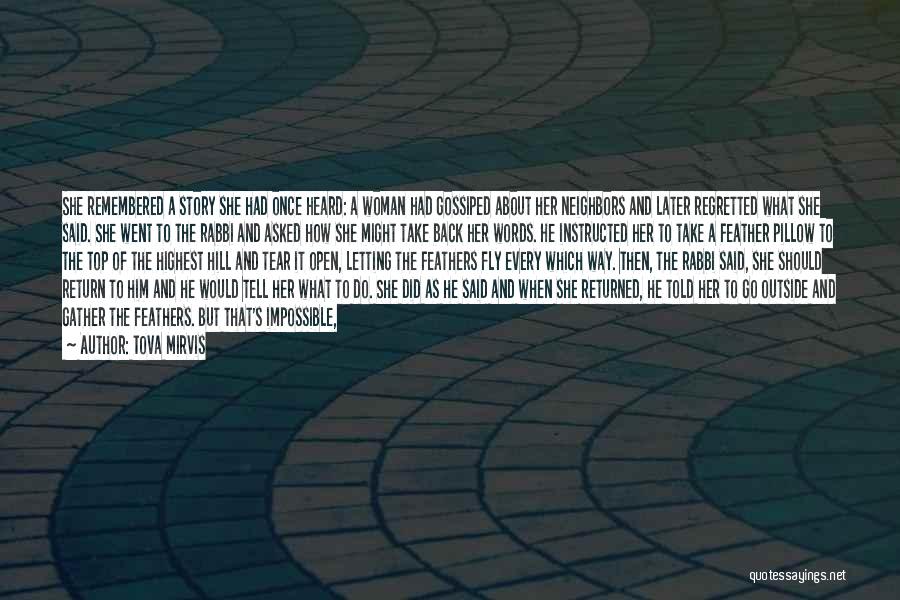 Tova Mirvis Quotes: She Remembered A Story She Had Once Heard: A Woman Had Gossiped About Her Neighbors And Later Regretted What She