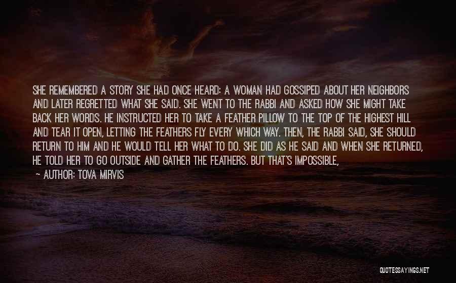 Tova Mirvis Quotes: She Remembered A Story She Had Once Heard: A Woman Had Gossiped About Her Neighbors And Later Regretted What She