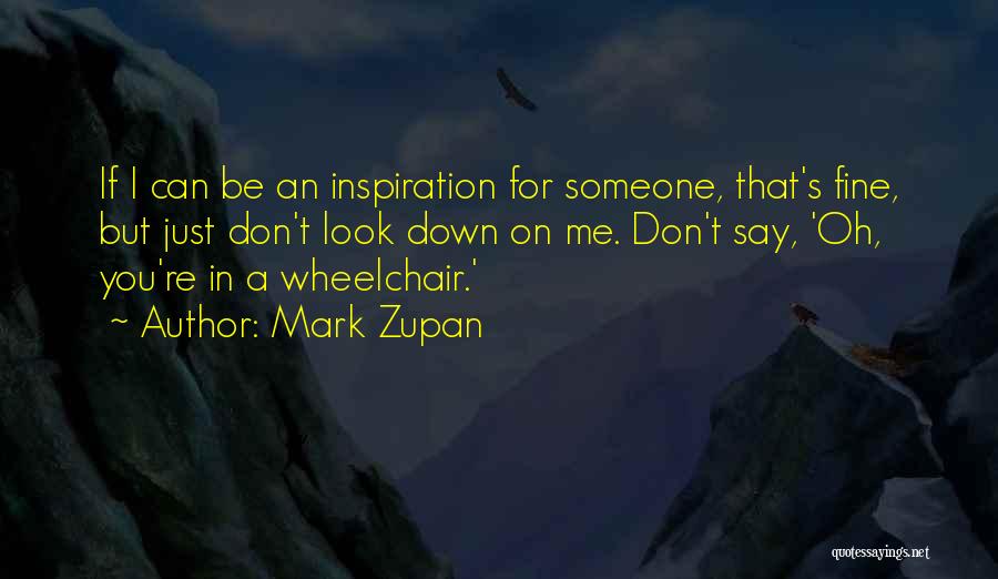 Mark Zupan Quotes: If I Can Be An Inspiration For Someone, That's Fine, But Just Don't Look Down On Me. Don't Say, 'oh,