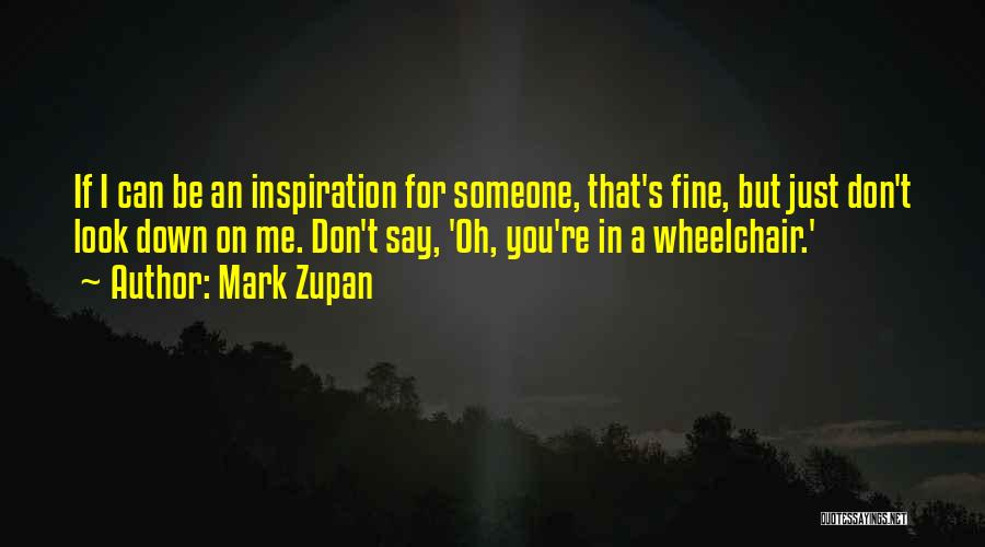 Mark Zupan Quotes: If I Can Be An Inspiration For Someone, That's Fine, But Just Don't Look Down On Me. Don't Say, 'oh,
