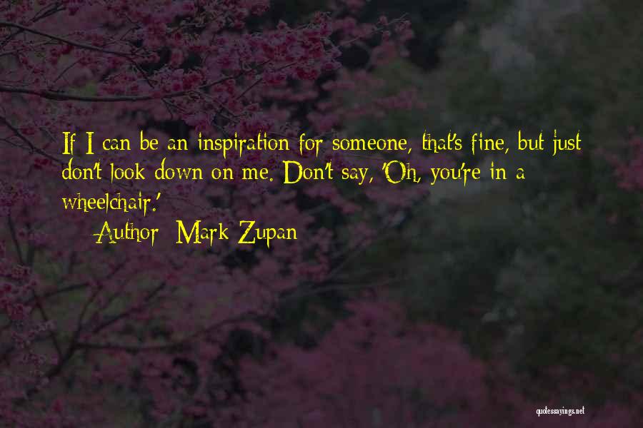 Mark Zupan Quotes: If I Can Be An Inspiration For Someone, That's Fine, But Just Don't Look Down On Me. Don't Say, 'oh,