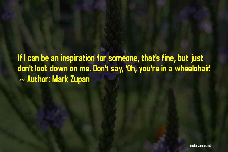 Mark Zupan Quotes: If I Can Be An Inspiration For Someone, That's Fine, But Just Don't Look Down On Me. Don't Say, 'oh,
