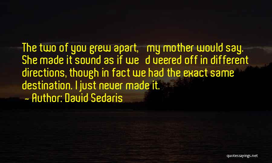 David Sedaris Quotes: The Two Of You Grew Apart,' My Mother Would Say. She Made It Sound As If We'd Veered Off In