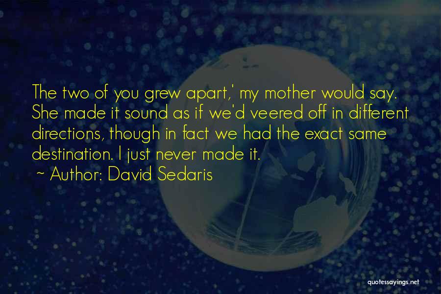 David Sedaris Quotes: The Two Of You Grew Apart,' My Mother Would Say. She Made It Sound As If We'd Veered Off In