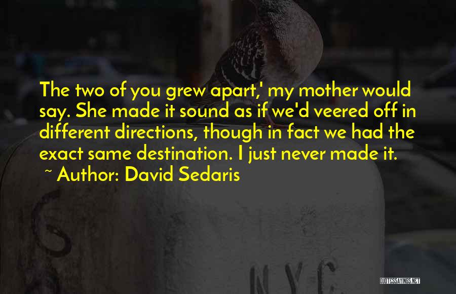 David Sedaris Quotes: The Two Of You Grew Apart,' My Mother Would Say. She Made It Sound As If We'd Veered Off In