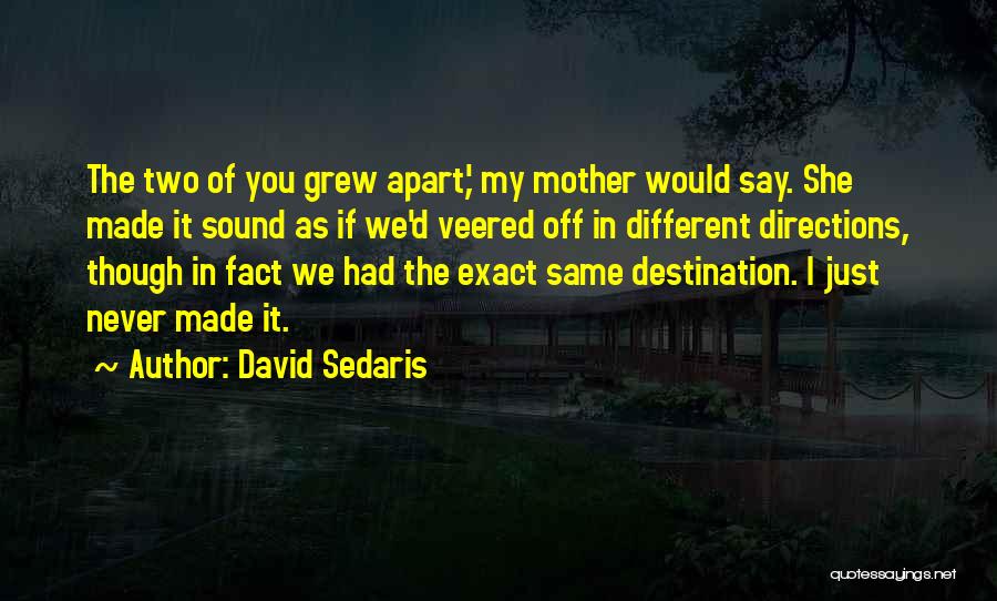 David Sedaris Quotes: The Two Of You Grew Apart,' My Mother Would Say. She Made It Sound As If We'd Veered Off In