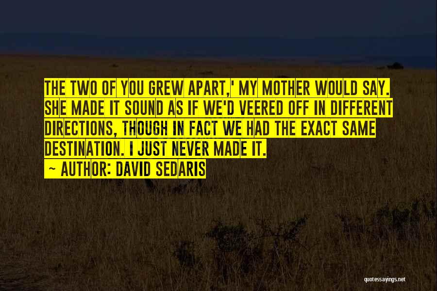 David Sedaris Quotes: The Two Of You Grew Apart,' My Mother Would Say. She Made It Sound As If We'd Veered Off In