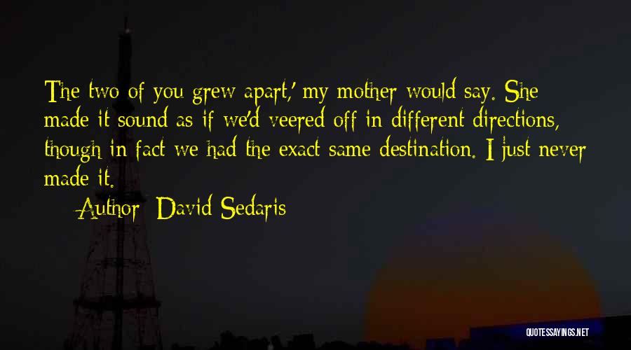 David Sedaris Quotes: The Two Of You Grew Apart,' My Mother Would Say. She Made It Sound As If We'd Veered Off In