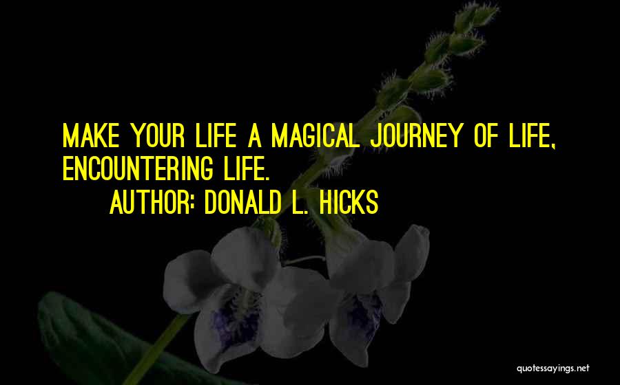 Donald L. Hicks Quotes: Make Your Life A Magical Journey Of Life, Encountering Life.