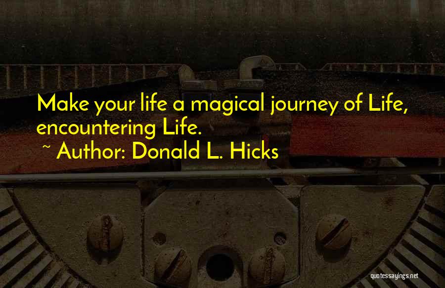 Donald L. Hicks Quotes: Make Your Life A Magical Journey Of Life, Encountering Life.