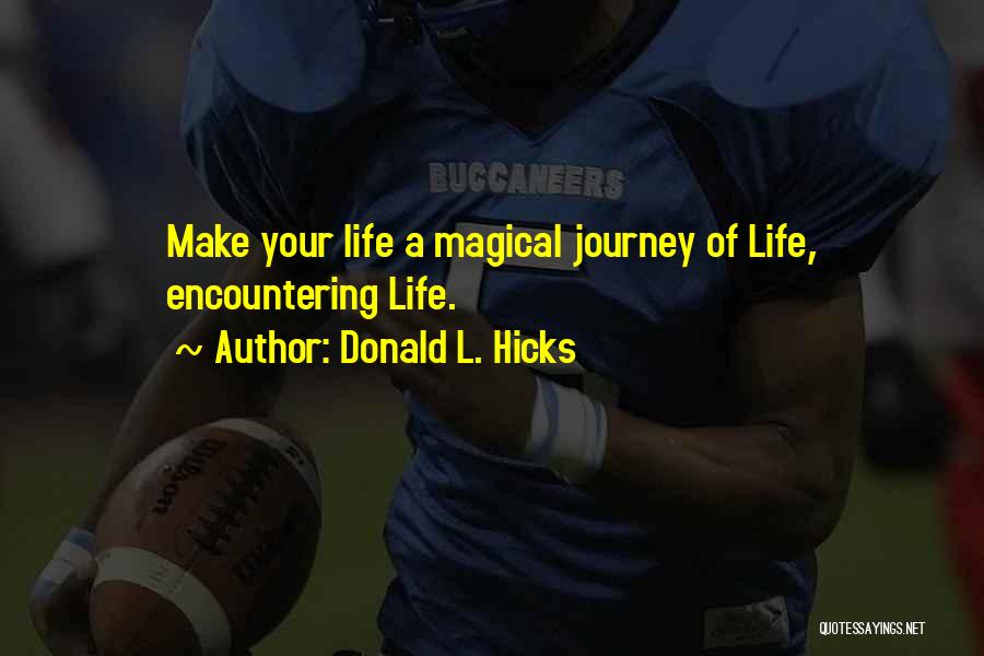 Donald L. Hicks Quotes: Make Your Life A Magical Journey Of Life, Encountering Life.