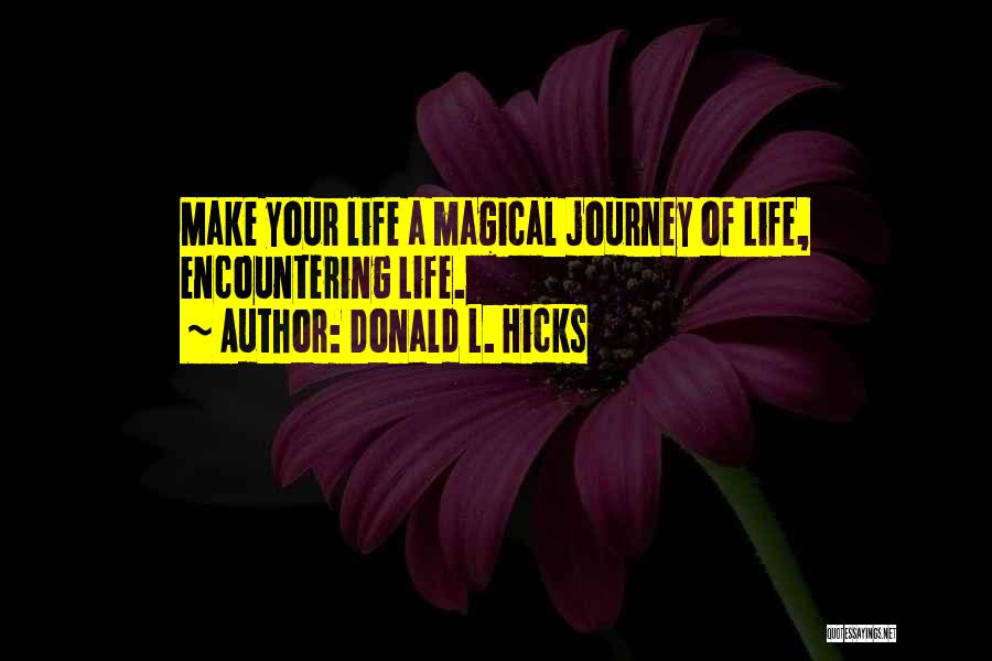 Donald L. Hicks Quotes: Make Your Life A Magical Journey Of Life, Encountering Life.