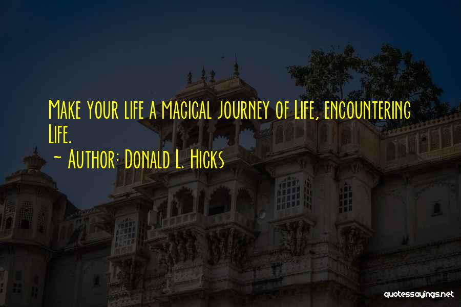 Donald L. Hicks Quotes: Make Your Life A Magical Journey Of Life, Encountering Life.