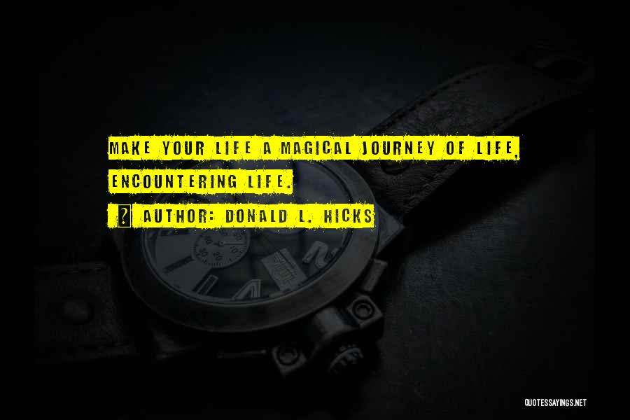 Donald L. Hicks Quotes: Make Your Life A Magical Journey Of Life, Encountering Life.