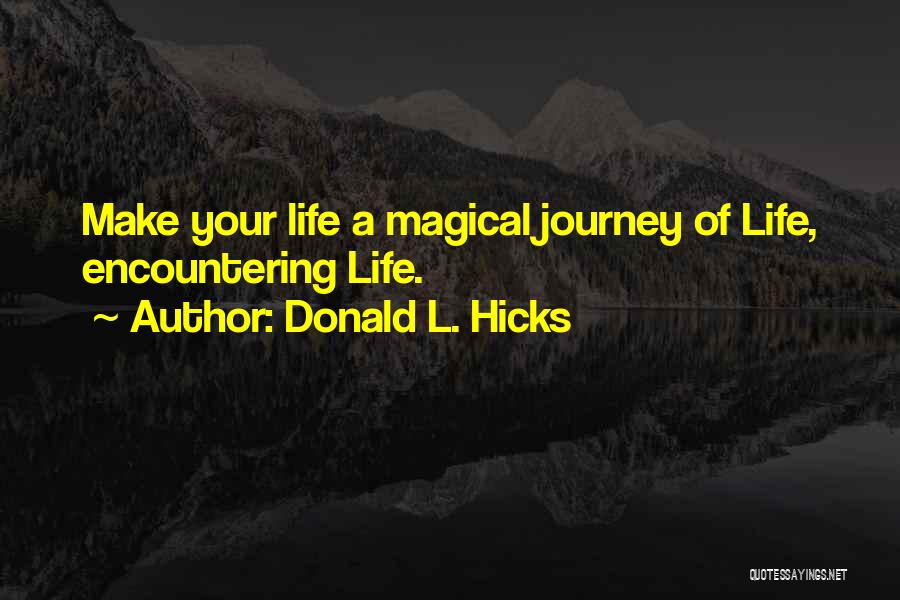 Donald L. Hicks Quotes: Make Your Life A Magical Journey Of Life, Encountering Life.