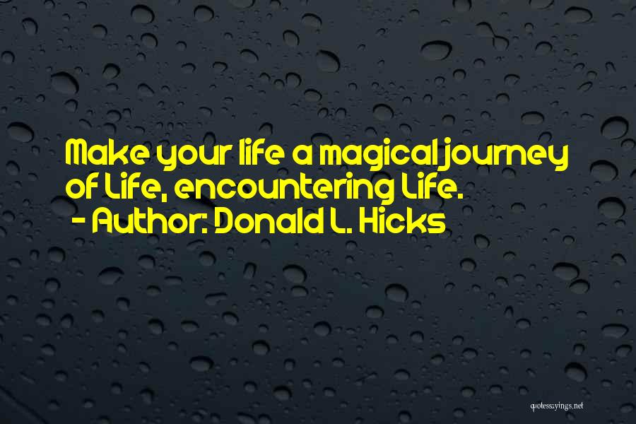 Donald L. Hicks Quotes: Make Your Life A Magical Journey Of Life, Encountering Life.