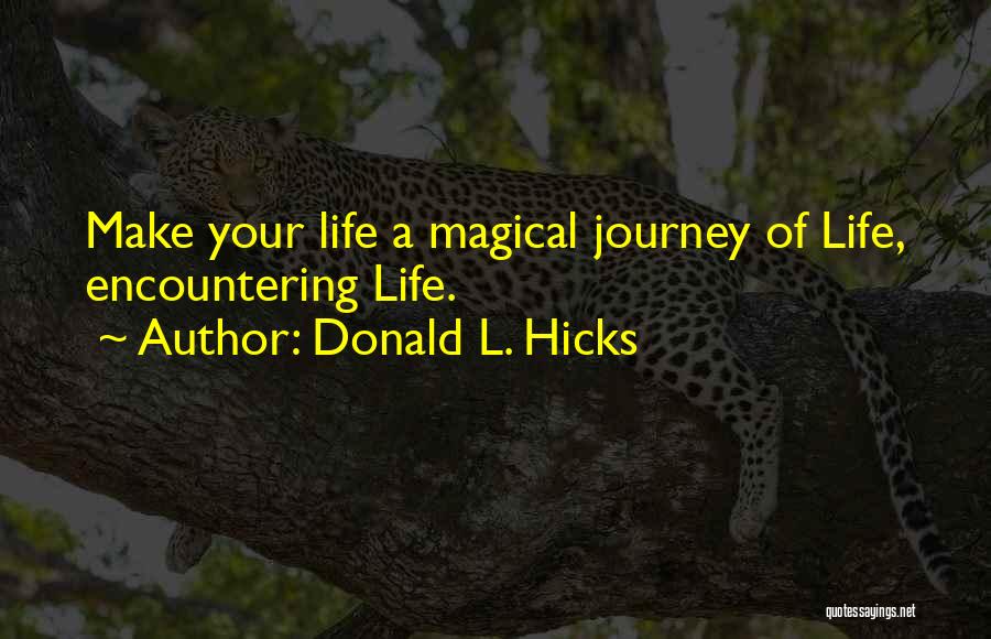 Donald L. Hicks Quotes: Make Your Life A Magical Journey Of Life, Encountering Life.