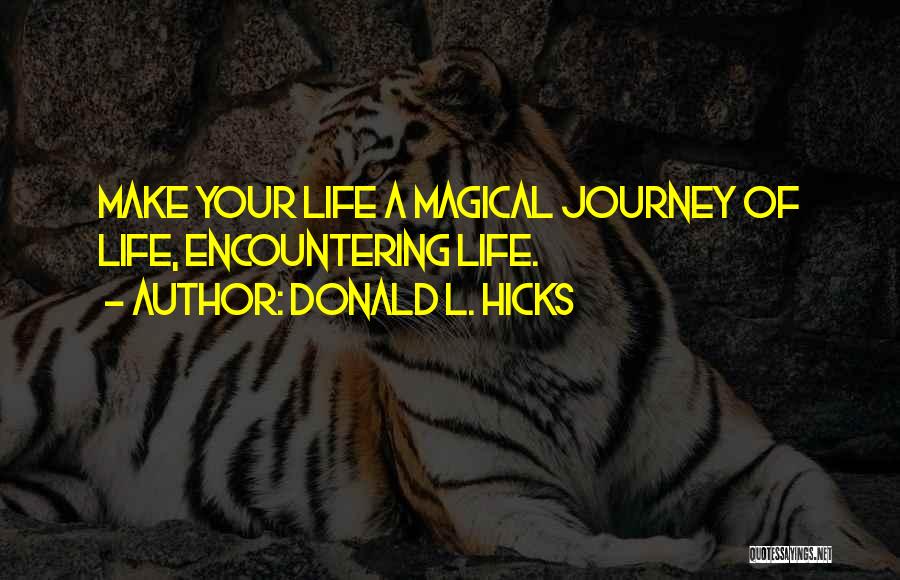 Donald L. Hicks Quotes: Make Your Life A Magical Journey Of Life, Encountering Life.