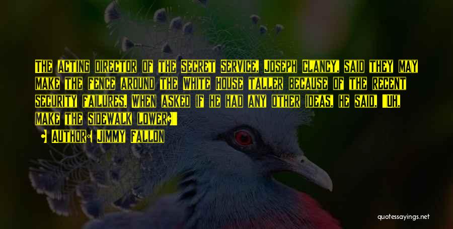 Jimmy Fallon Quotes: The Acting Director Of The Secret Service, Joseph Clancy, Said They May Make The Fence Around The White House Taller