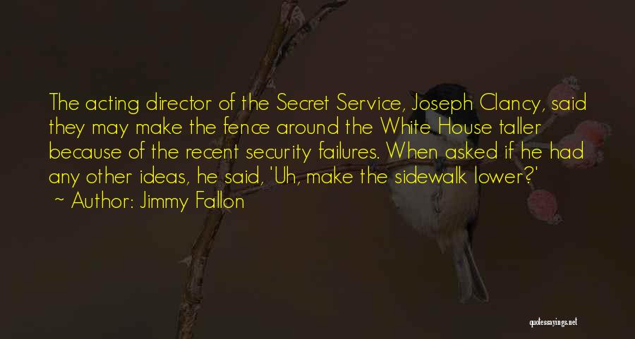 Jimmy Fallon Quotes: The Acting Director Of The Secret Service, Joseph Clancy, Said They May Make The Fence Around The White House Taller