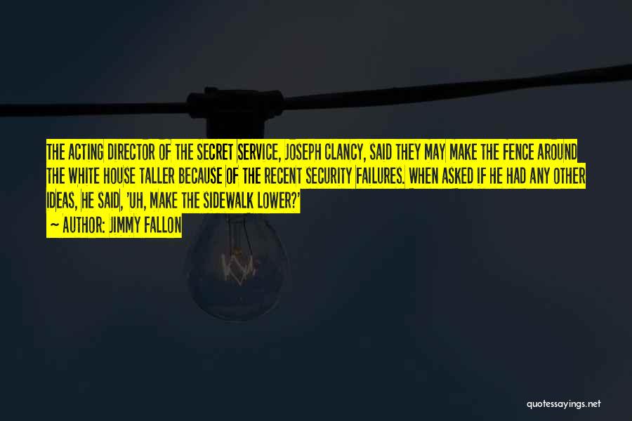 Jimmy Fallon Quotes: The Acting Director Of The Secret Service, Joseph Clancy, Said They May Make The Fence Around The White House Taller