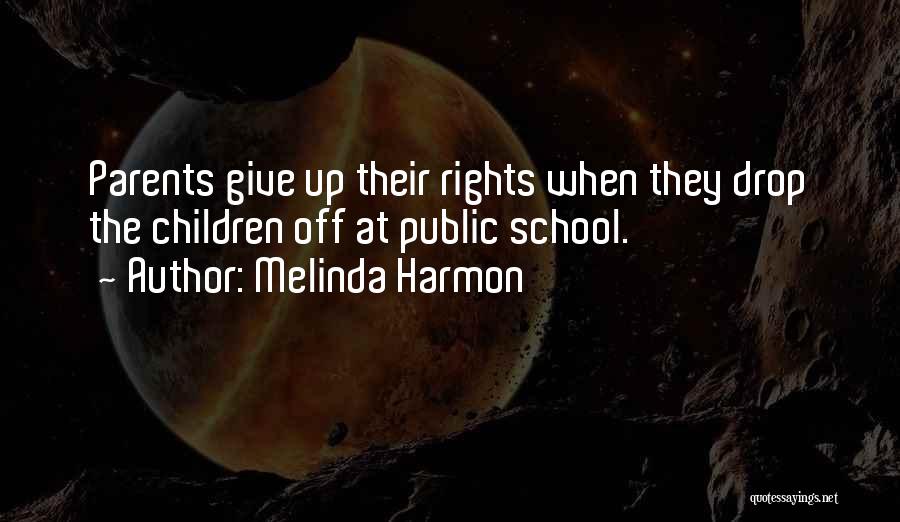 Melinda Harmon Quotes: Parents Give Up Their Rights When They Drop The Children Off At Public School.