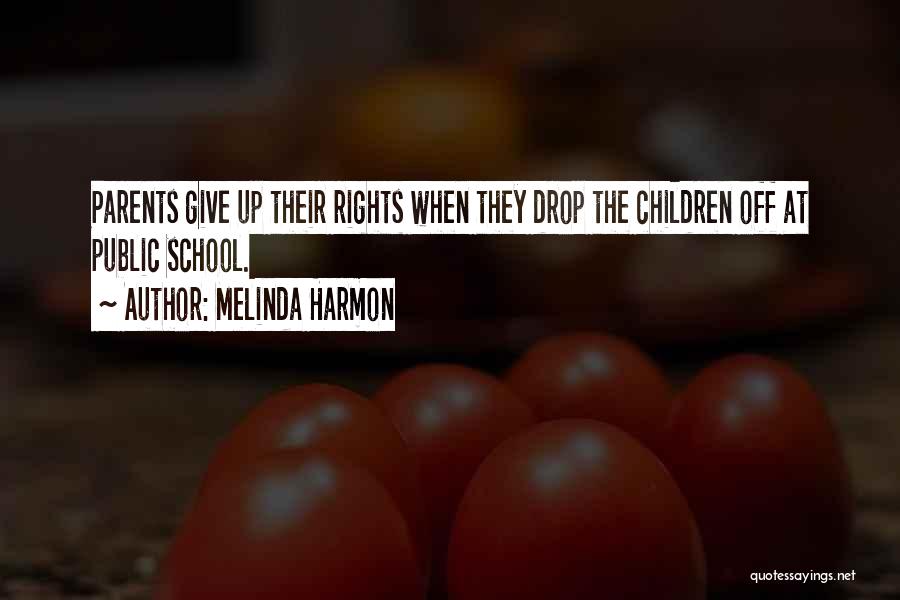 Melinda Harmon Quotes: Parents Give Up Their Rights When They Drop The Children Off At Public School.