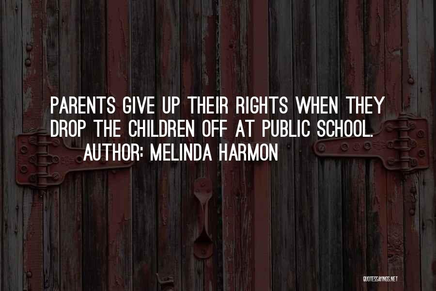 Melinda Harmon Quotes: Parents Give Up Their Rights When They Drop The Children Off At Public School.