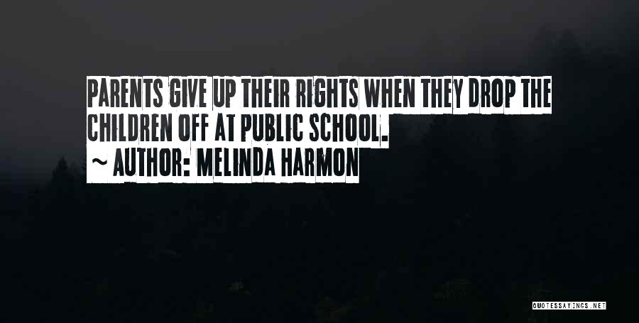 Melinda Harmon Quotes: Parents Give Up Their Rights When They Drop The Children Off At Public School.