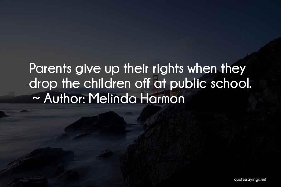 Melinda Harmon Quotes: Parents Give Up Their Rights When They Drop The Children Off At Public School.