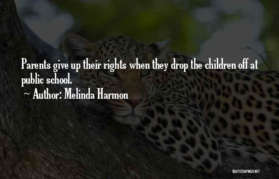 Melinda Harmon Quotes: Parents Give Up Their Rights When They Drop The Children Off At Public School.