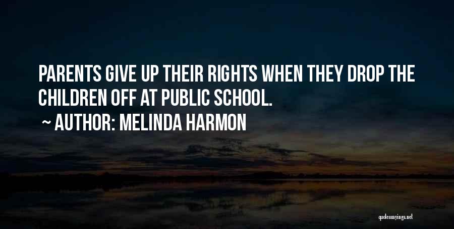 Melinda Harmon Quotes: Parents Give Up Their Rights When They Drop The Children Off At Public School.