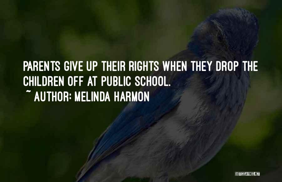 Melinda Harmon Quotes: Parents Give Up Their Rights When They Drop The Children Off At Public School.