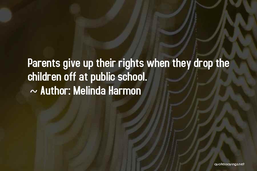 Melinda Harmon Quotes: Parents Give Up Their Rights When They Drop The Children Off At Public School.